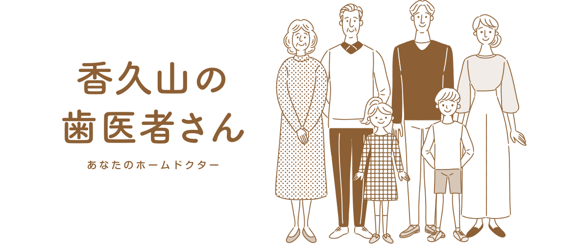 香久山の歯医者さん　あなたのホームドクター